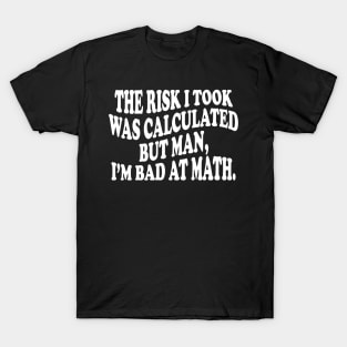 the risk i took was calculated but man, i'm bad at math T-Shirt